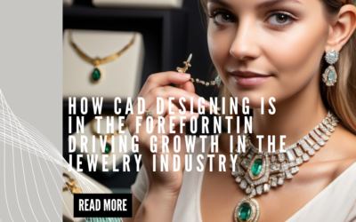 How CAD Designing is in the forefront in driving growth in the Jewelry Industry and will continue to do so